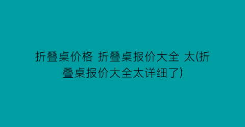 折叠桌价格 折叠桌报价大全 太(折叠桌报价大全太详细了)